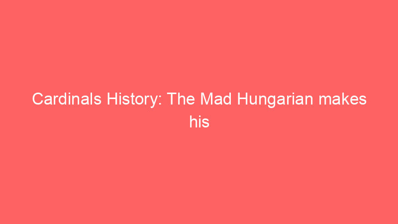 Cardinals History: The Mad Hungarian makes his MLB debut